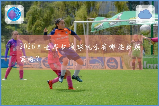 2026年世界杯滚球玩法有哪些新颖策略?