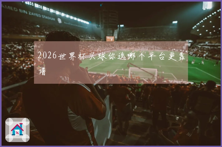2026世界杯买球你选哪个平台更靠谱