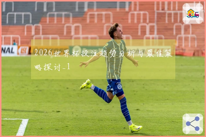 2026世界杯投注趋势分析与最佳策略探讨_1