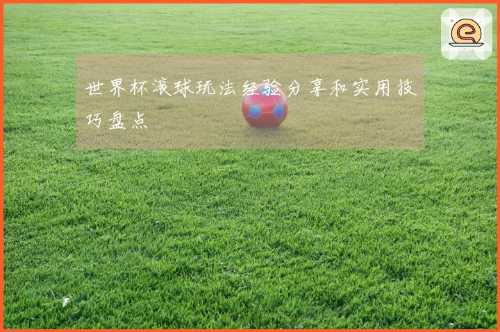 世界杯滚球玩法经验分享和实用技巧盘点