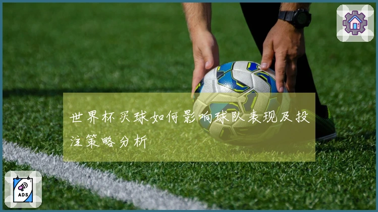 世界杯买球如何影响球队表现及投注策略分析