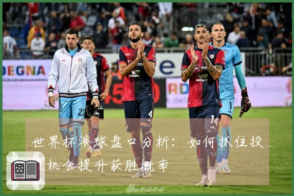 世界杯滚球盘口分析：如何抓住投注机会提升获胜概率