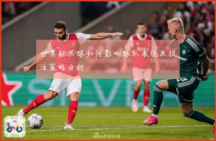 世界杯买球如何影响球队表现及投注策略分析