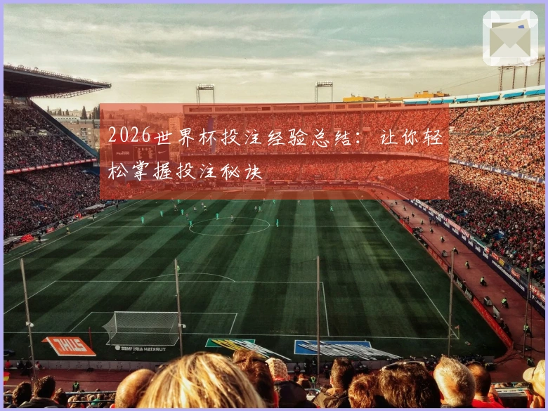 2026世界杯投注经验总结：让你轻松掌握投注秘诀