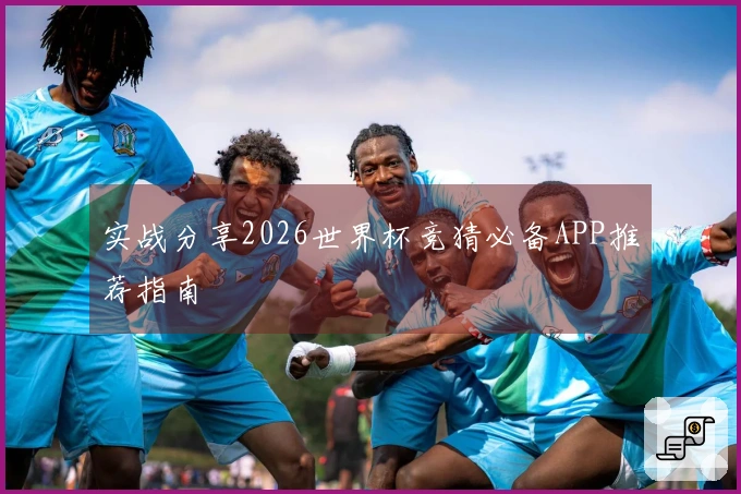 实战分享2026世界杯竞猜必备APP推荐指南