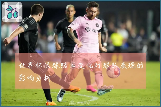 世界杯买球赔率变化对球队表现的影响分析