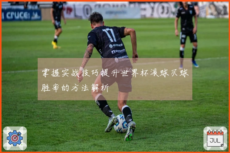 掌握实战技巧提升世界杯滚球买球胜率的方法解析