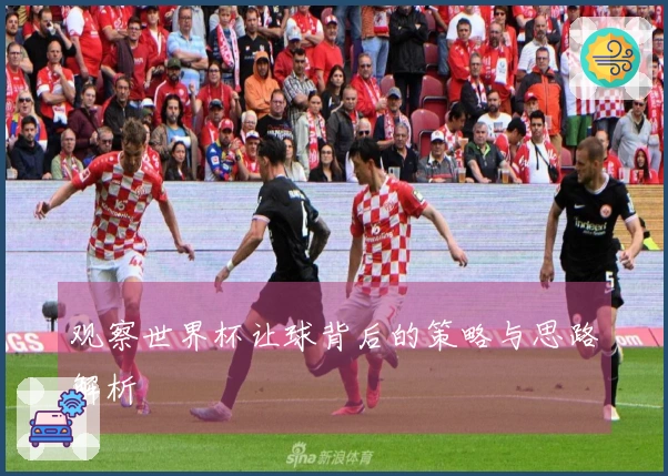 观察世界杯让球背后的策略与思路解析