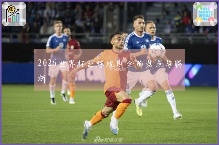 2026世界杯让球规则全面盘点与解析
