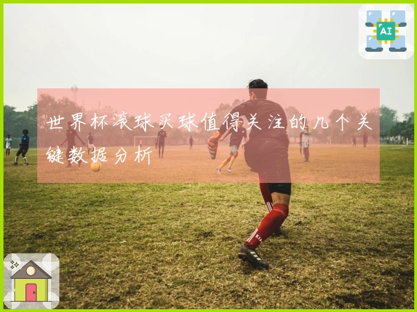 世界杯滚球买球值得关注的几个关键数据分析