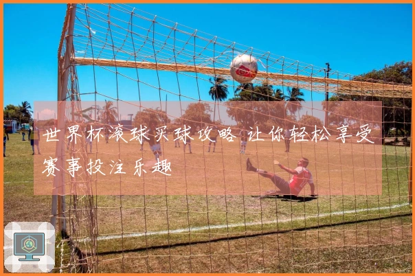 世界杯滚球买球攻略 让你轻松享受赛事投注乐趣