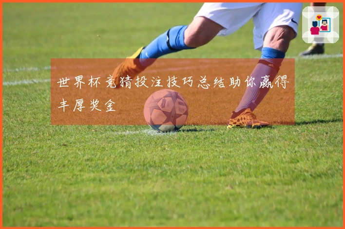 世界杯竞猜投注技巧总结助你赢得丰厚奖金