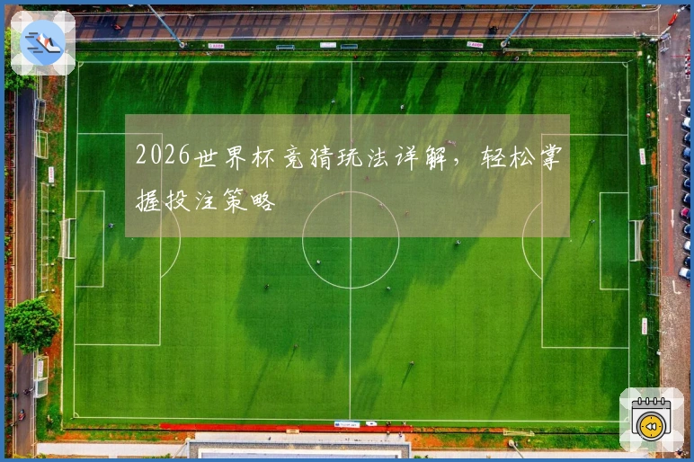 2026世界杯竞猜玩法详解,轻松掌握投注策略
