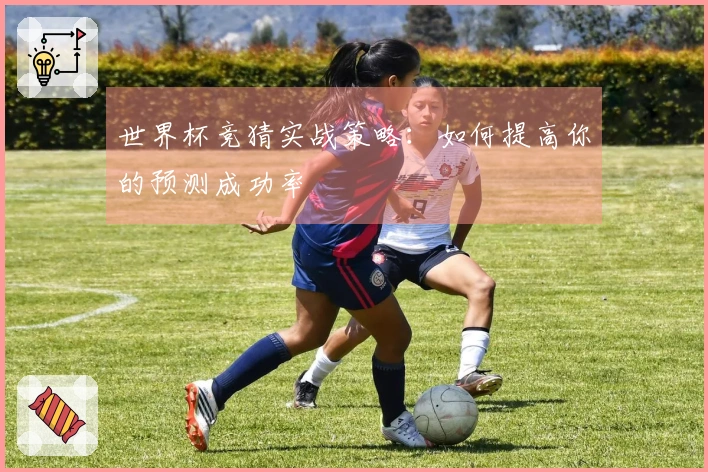 世界杯竞猜实战策略：如何提高你的预测成功率