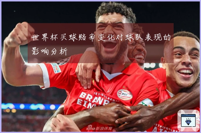 世界杯买球赔率变化对球队表现的影响分析