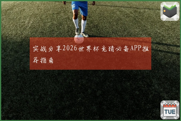 实战分享2026世界杯竞猜必备APP推荐指南