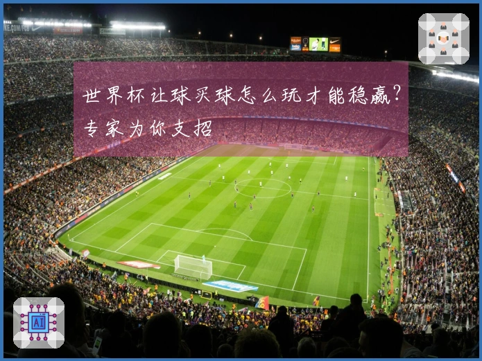 世界杯让球买球怎么玩才能稳赢?专家为你支招