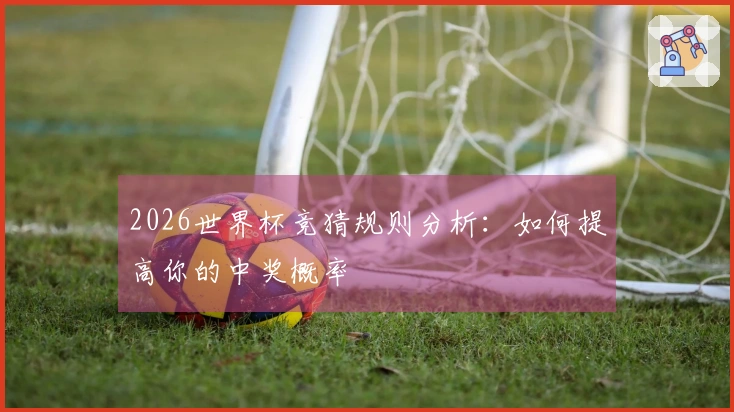2026世界杯竞猜规则分析：如何提高你的中奖概率