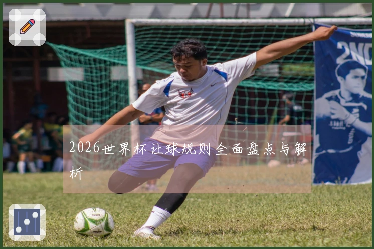 2026世界杯让球规则全面盘点与解析