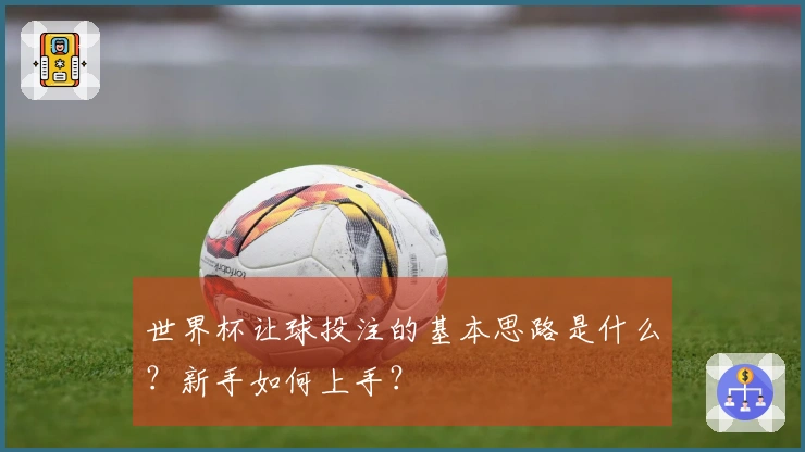 世界杯让球投注的基本思路是什么？新手如何上手？