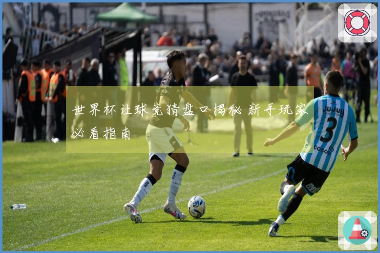 世界杯让球竞猜盘口揭秘 新手玩家必看指南