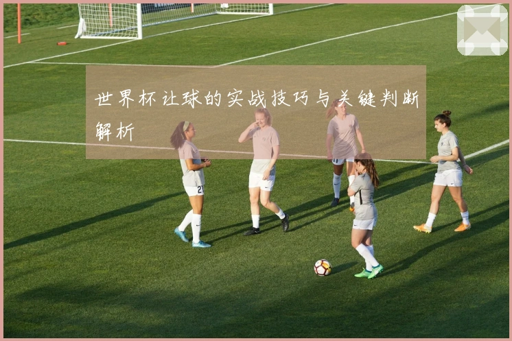 世界杯让球的实战技巧与关键判断解析