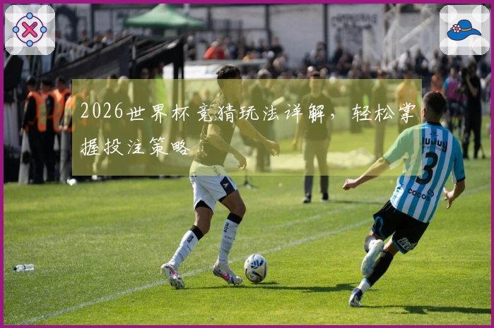 2026世界杯竞猜玩法详解，轻松掌握投注策略
