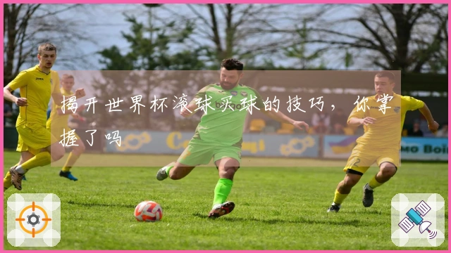 揭开世界杯滚球买球的技巧,你掌握了吗