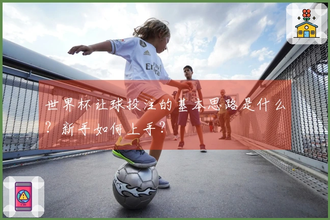 世界杯让球投注的基本思路是什么？新手如何上手？