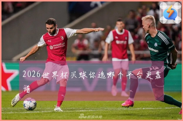 2026世界杯买球你选哪个平台更靠谱